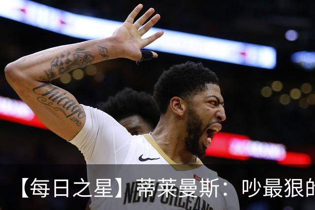 【每日之星】蒂莱曼斯：吵最狠的架进最绝的球 从内讧主角到球队英雄