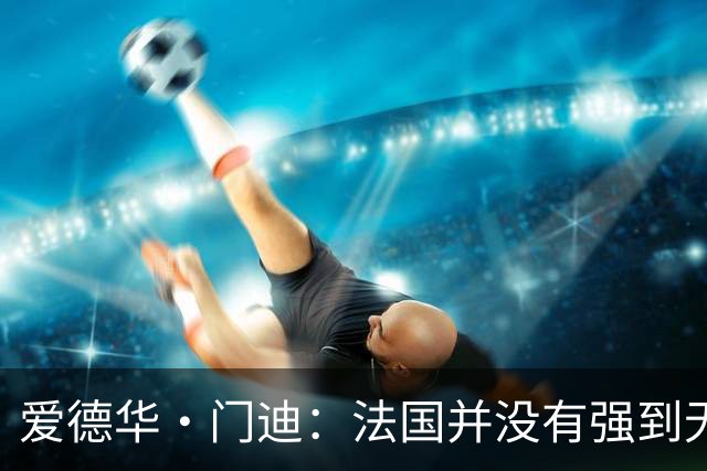 爱德华·门迪：法国并没有强到无法战胜，虽然我们输了但不是末日