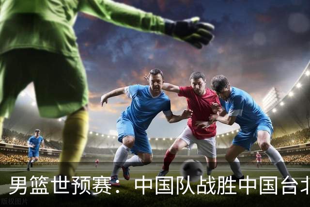 男篮世预赛：中国队战胜中国台北队晋级第二阶段