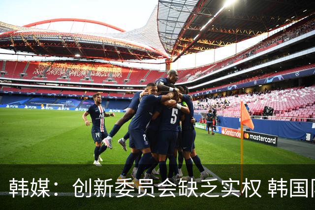 韩媒：创新委员会缺乏实权 韩国队或因政府干预遭禁赛